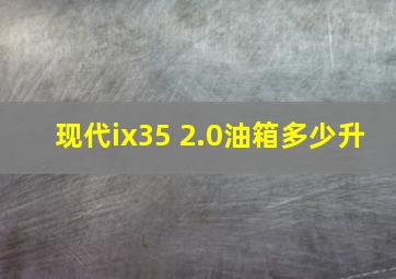 现代ix35 2.0油箱多少升